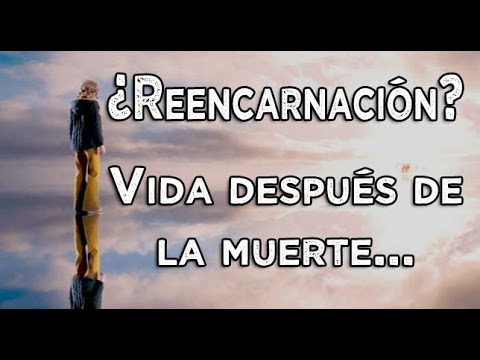 Existe la reencarnación después de la muerte.